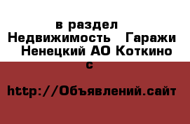  в раздел : Недвижимость » Гаражи . Ненецкий АО,Коткино с.